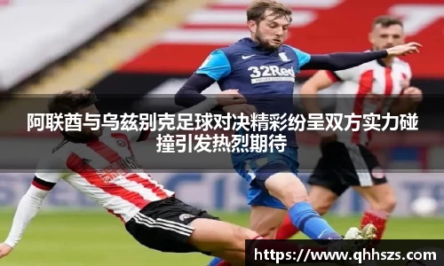 阿联酋与乌兹别克足球对决精彩纷呈双方实力碰撞引发热烈期待