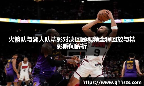 火箭队与湖人队精彩对决回顾视频全程回放与精彩瞬间解析