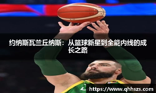 约纳斯瓦兰丘纳斯：从篮球新星到全能内线的成长之路