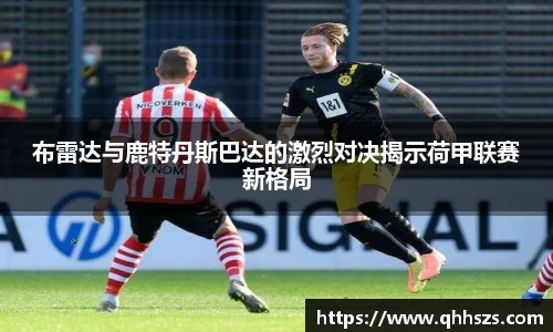 布雷达与鹿特丹斯巴达的激烈对决揭示荷甲联赛新格局